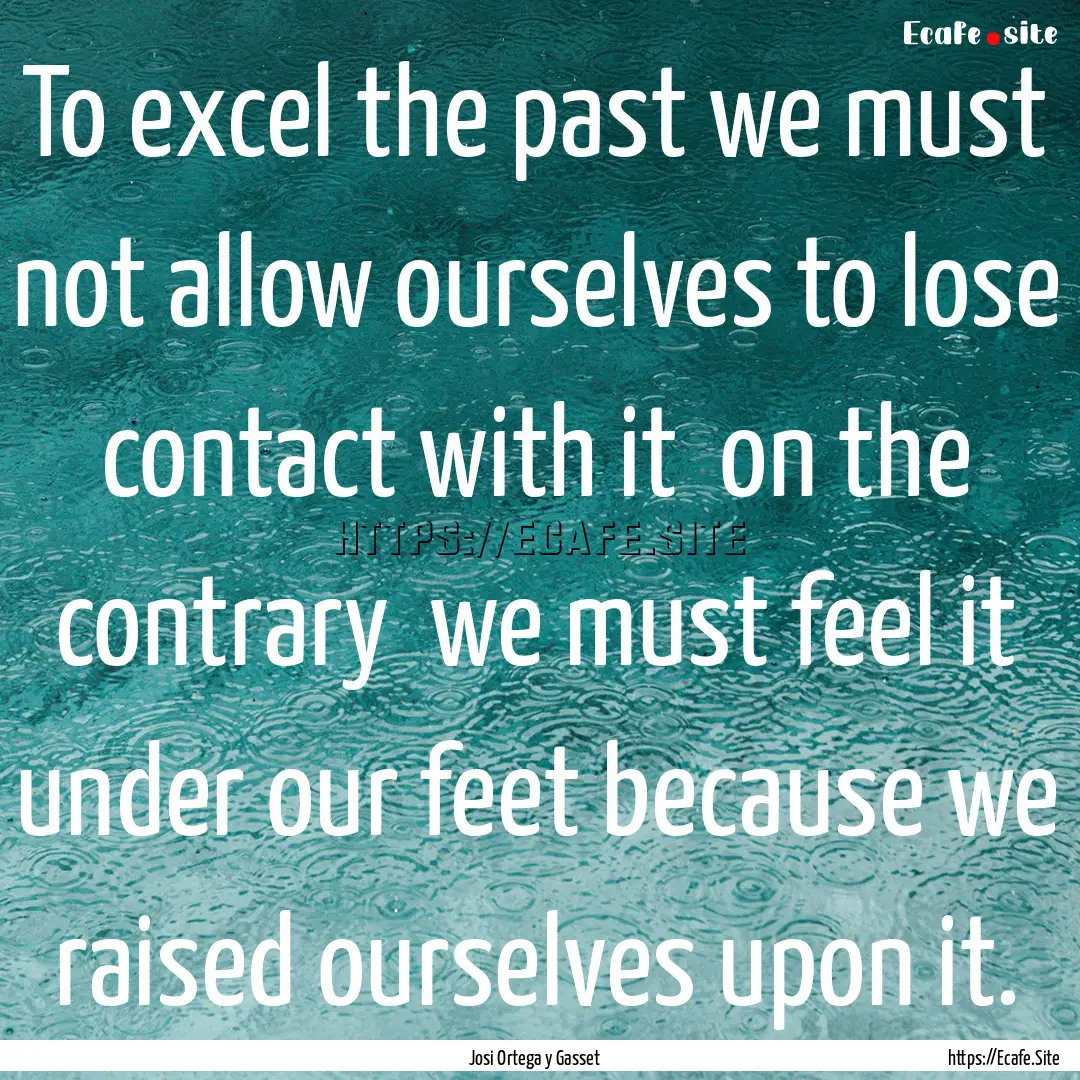 To excel the past we must not allow ourselves.... : Quote by Josi Ortega y Gasset