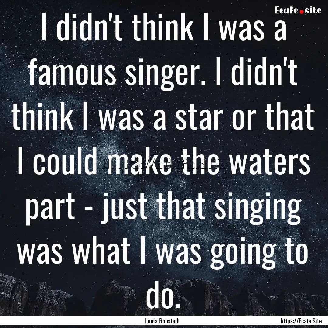 I didn't think I was a famous singer. I didn't.... : Quote by Linda Ronstadt