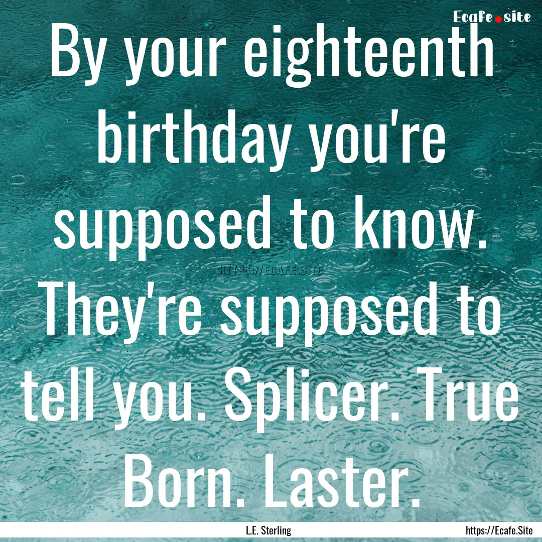 By your eighteenth birthday you're supposed.... : Quote by L.E. Sterling