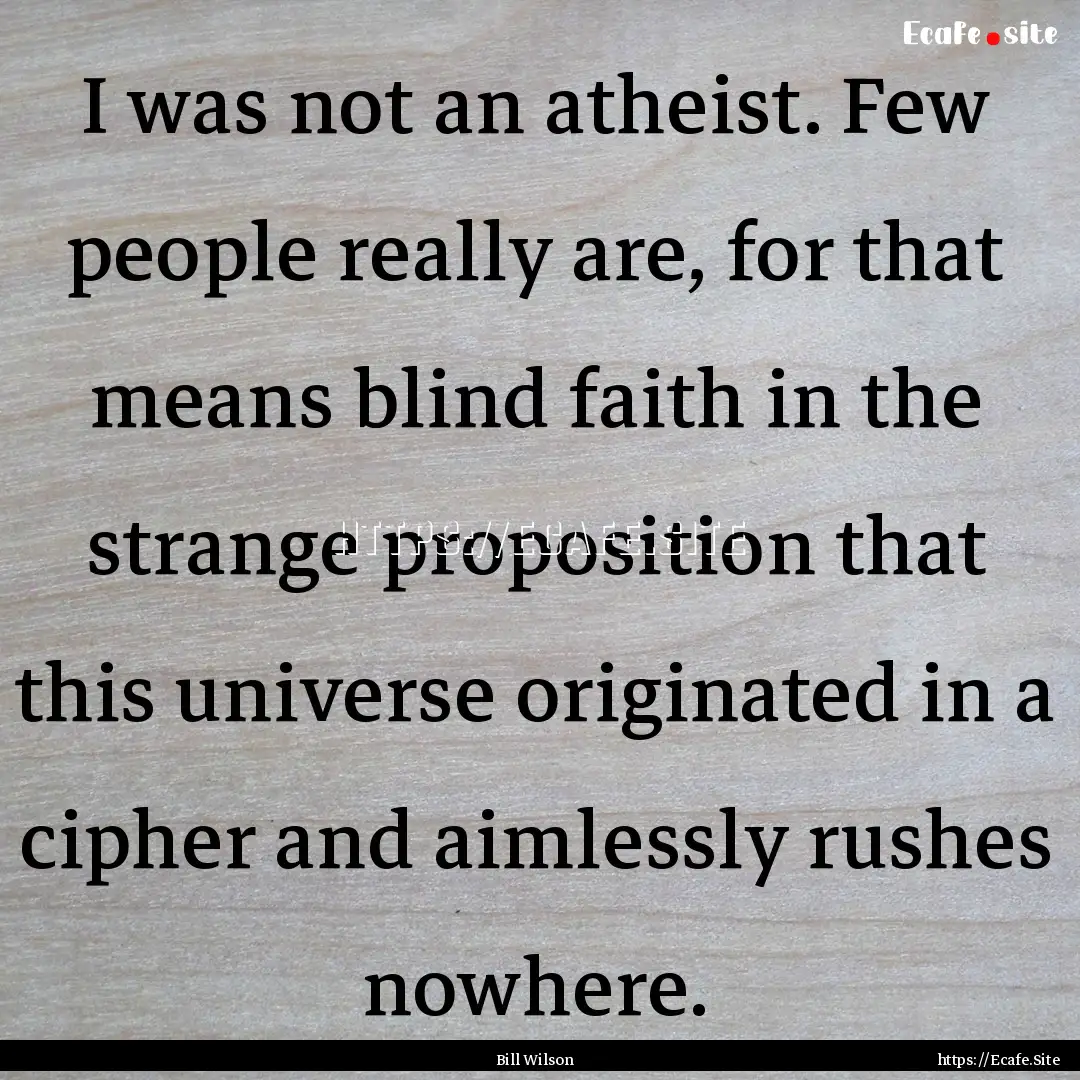 I was not an atheist. Few people really are,.... : Quote by Bill Wilson