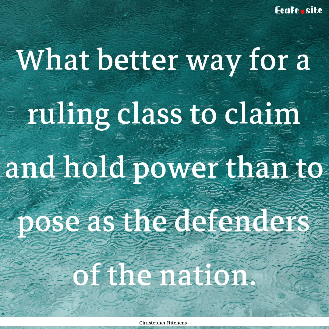 What better way for a ruling class to claim.... : Quote by Christopher Hitchens