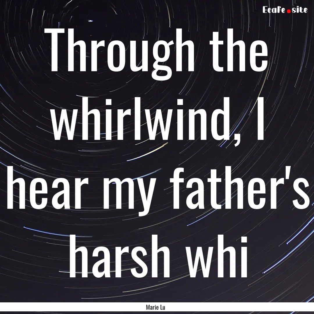 Through the whirlwind, I hear my father's.... : Quote by Marie Lu