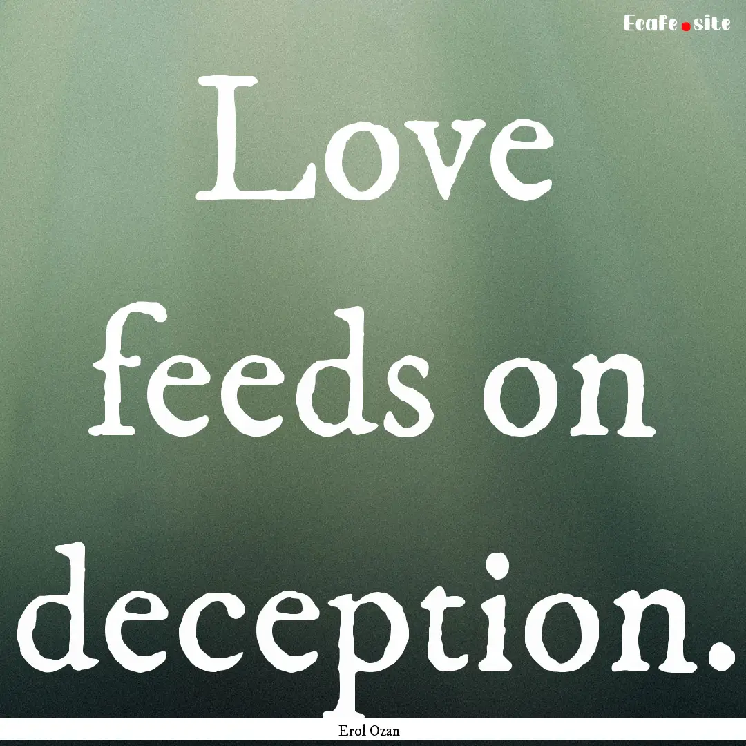 Love feeds on deception. : Quote by Erol Ozan