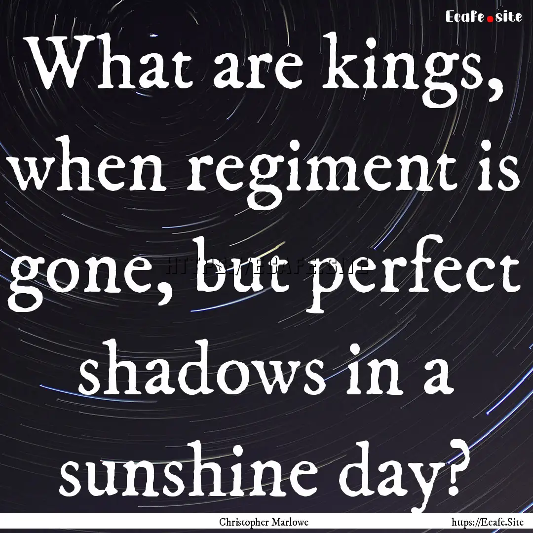 What are kings, when regiment is gone, but.... : Quote by Christopher Marlowe