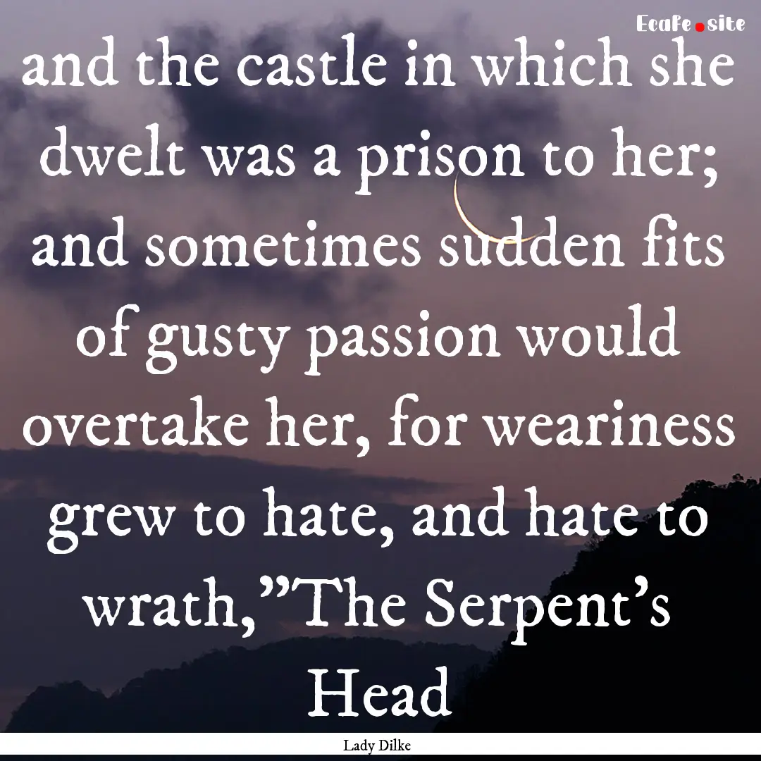 and the castle in which she dwelt was a prison.... : Quote by Lady Dilke