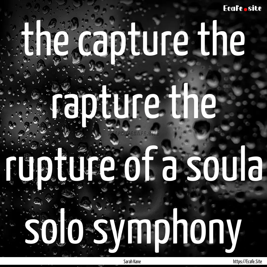 the capture the rapture the rupture of a.... : Quote by Sarah Kane