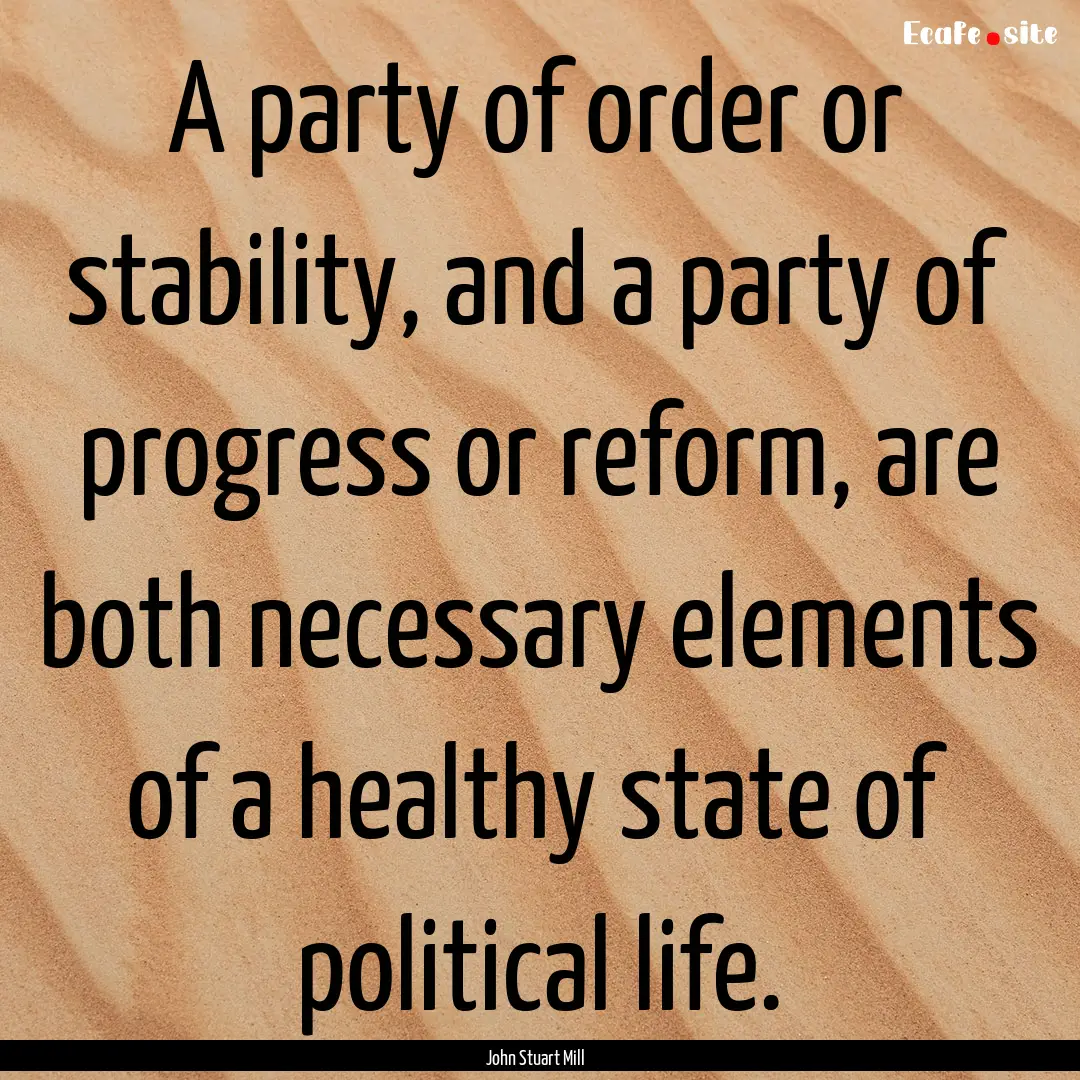 A party of order or stability, and a party.... : Quote by John Stuart Mill