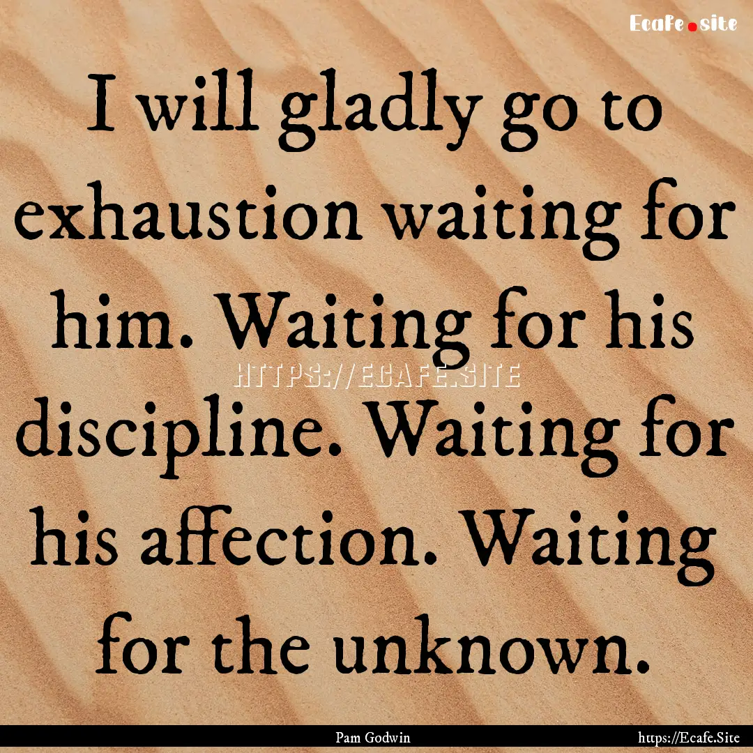 I will gladly go to exhaustion waiting for.... : Quote by Pam Godwin