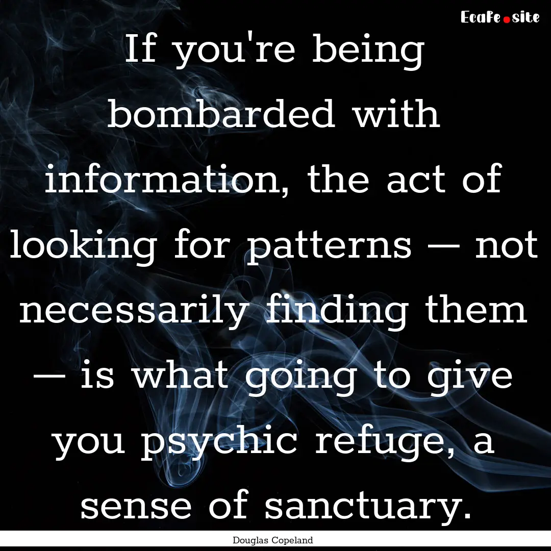 If you're being bombarded with information,.... : Quote by Douglas Copeland