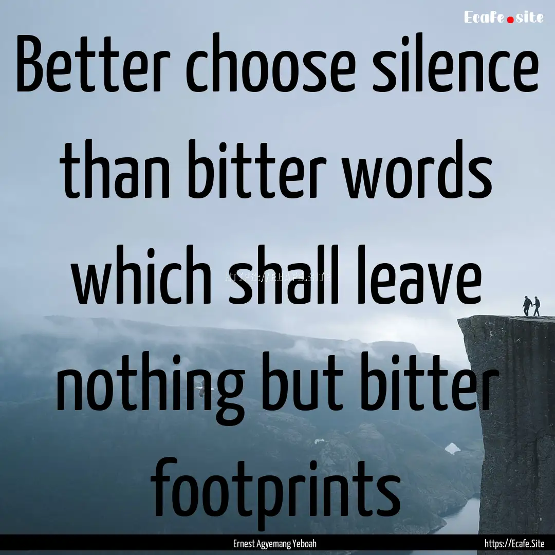 Better choose silence than bitter words which.... : Quote by Ernest Agyemang Yeboah