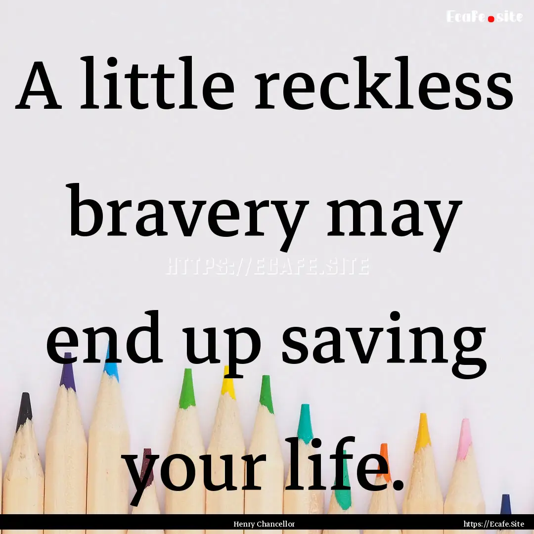 A little reckless bravery may end up saving.... : Quote by Henry Chancellor