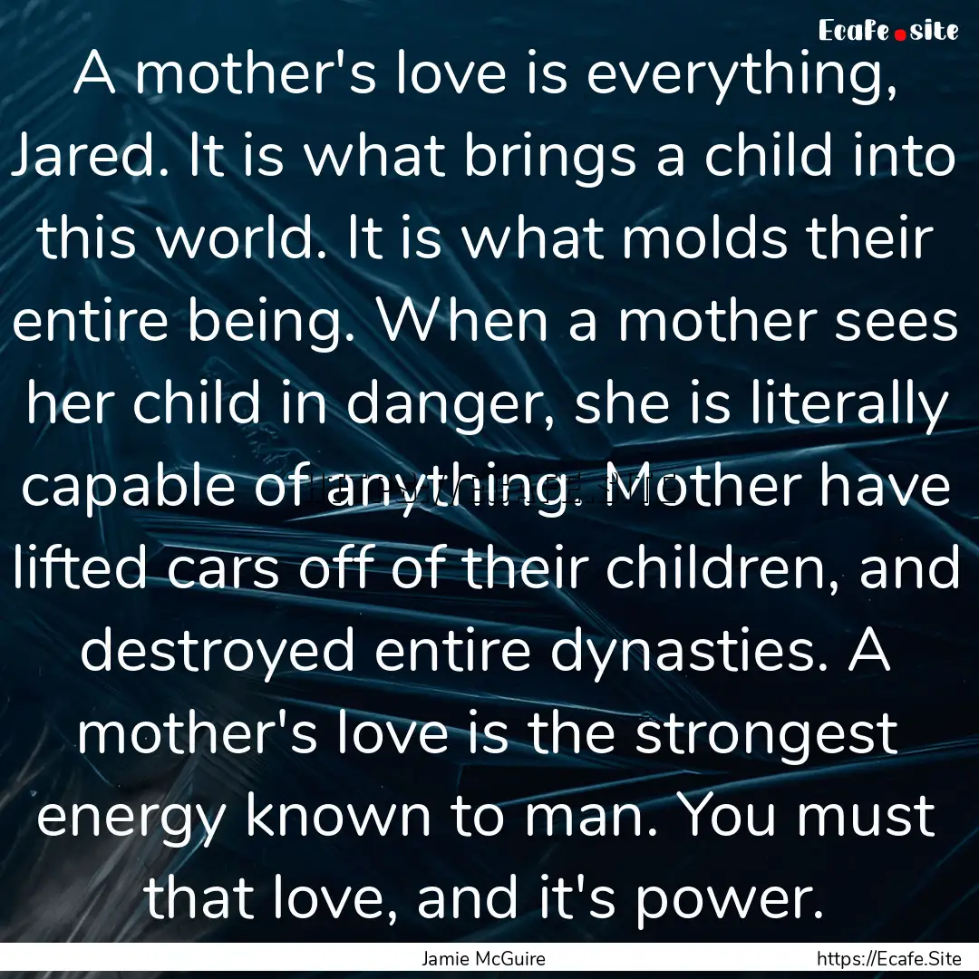 A mother's love is everything, Jared. It.... : Quote by Jamie McGuire