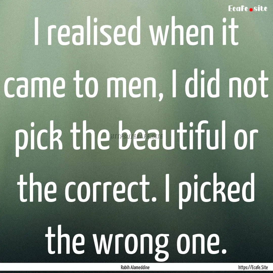 I realised when it came to men, I did not.... : Quote by Rabih Alameddine