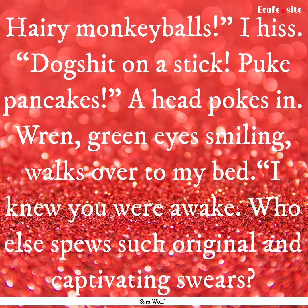 Hairy monkeyballs!” I hiss. “Dogshit.... : Quote by Sara Wolf