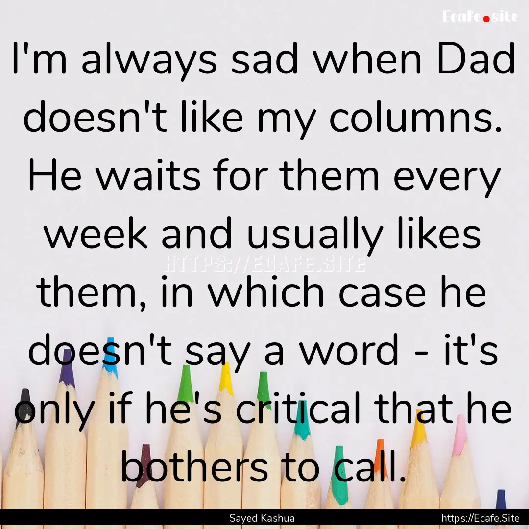 I'm always sad when Dad doesn't like my columns..... : Quote by Sayed Kashua