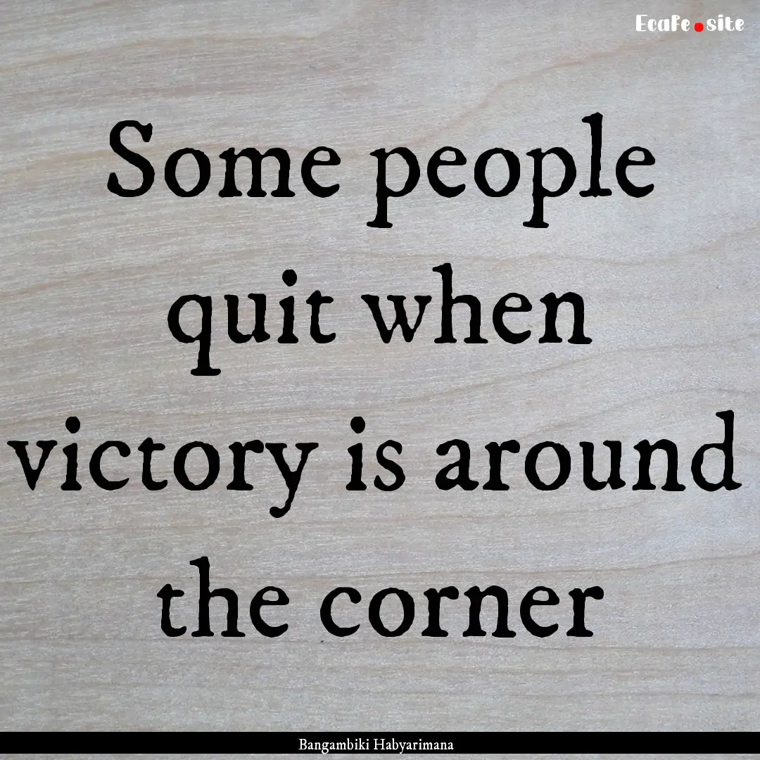 Some people quit when victory is around the.... : Quote by Bangambiki Habyarimana