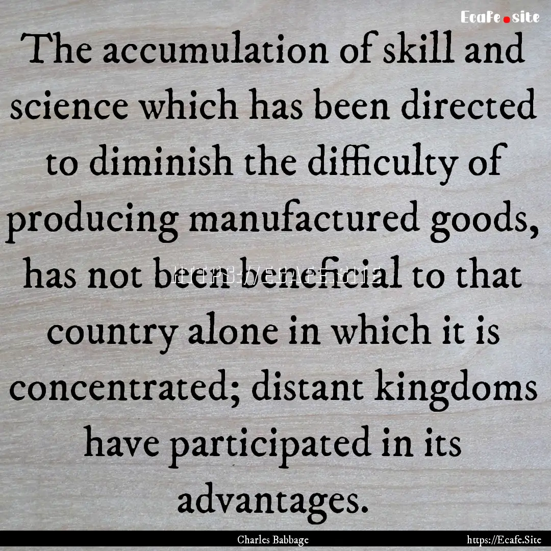 The accumulation of skill and science which.... : Quote by Charles Babbage