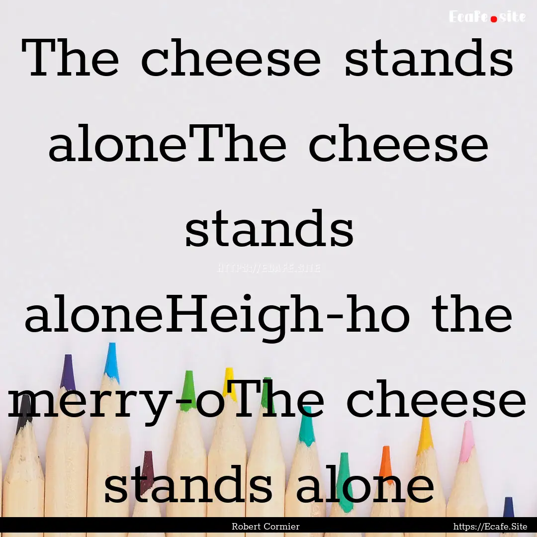 The cheese stands aloneThe cheese stands.... : Quote by Robert Cormier