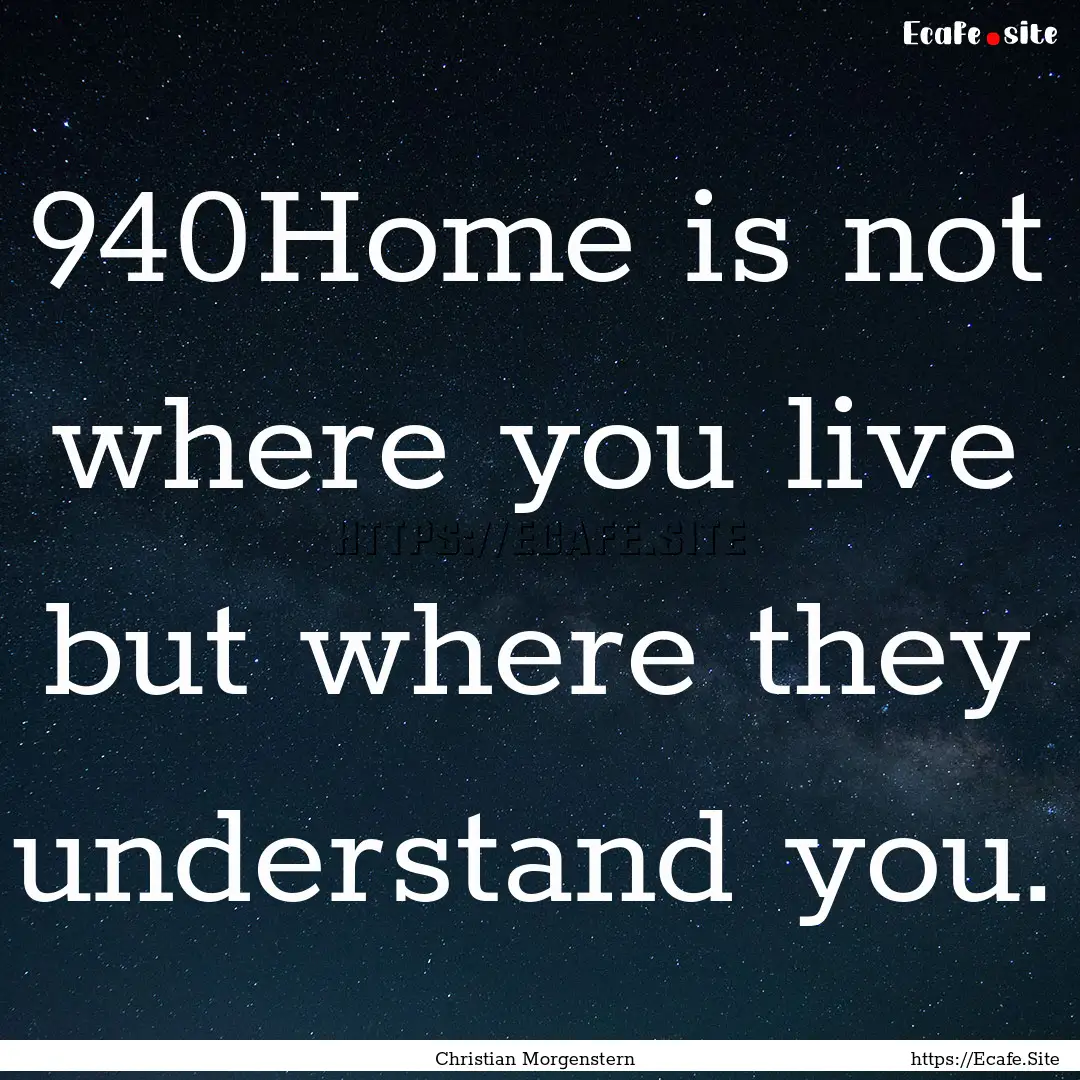 940Home is not where you live but where they.... : Quote by Christian Morgenstern