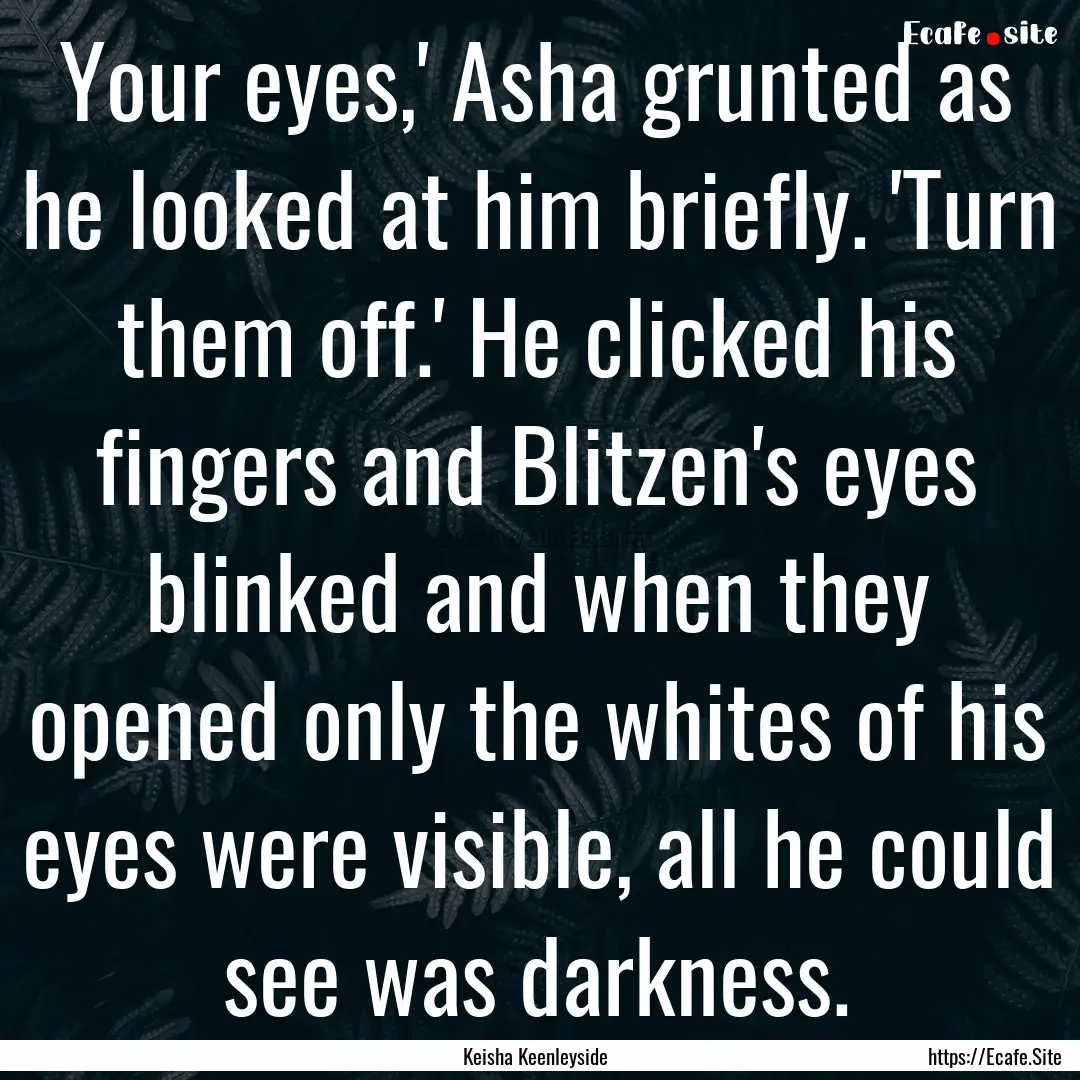 Your eyes,' Asha grunted as he looked at.... : Quote by Keisha Keenleyside