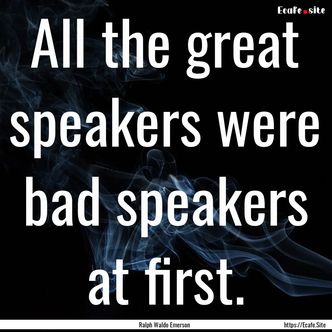 All the great speakers were bad speakers.... : Quote by Ralph Waldo Emerson