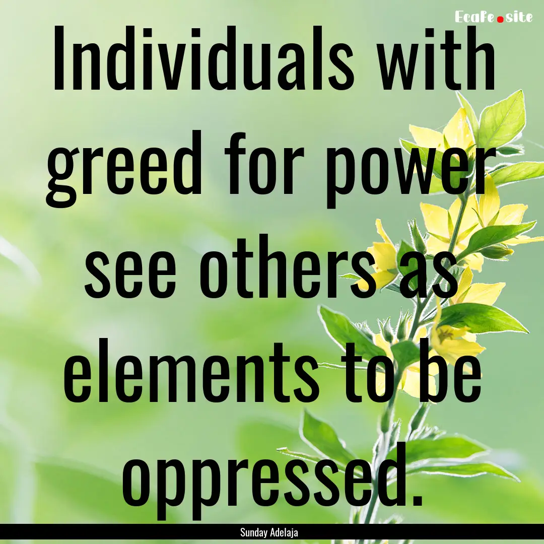 Individuals with greed for power see others.... : Quote by Sunday Adelaja