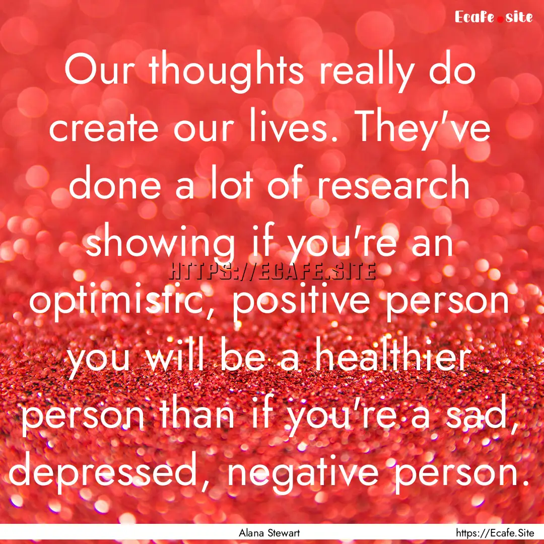 Our thoughts really do create our lives..... : Quote by Alana Stewart