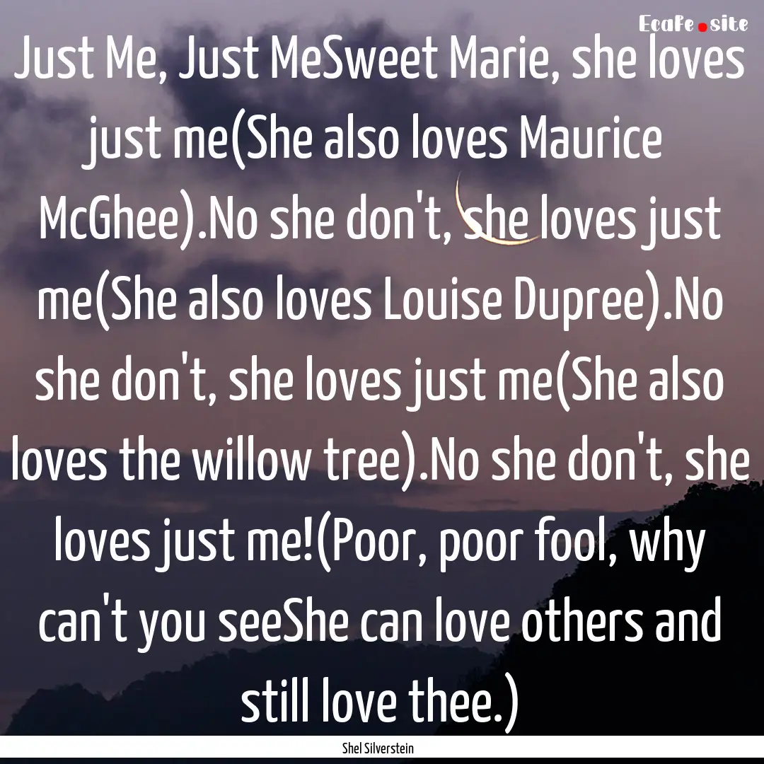 Just Me, Just MeSweet Marie, she loves just.... : Quote by Shel Silverstein