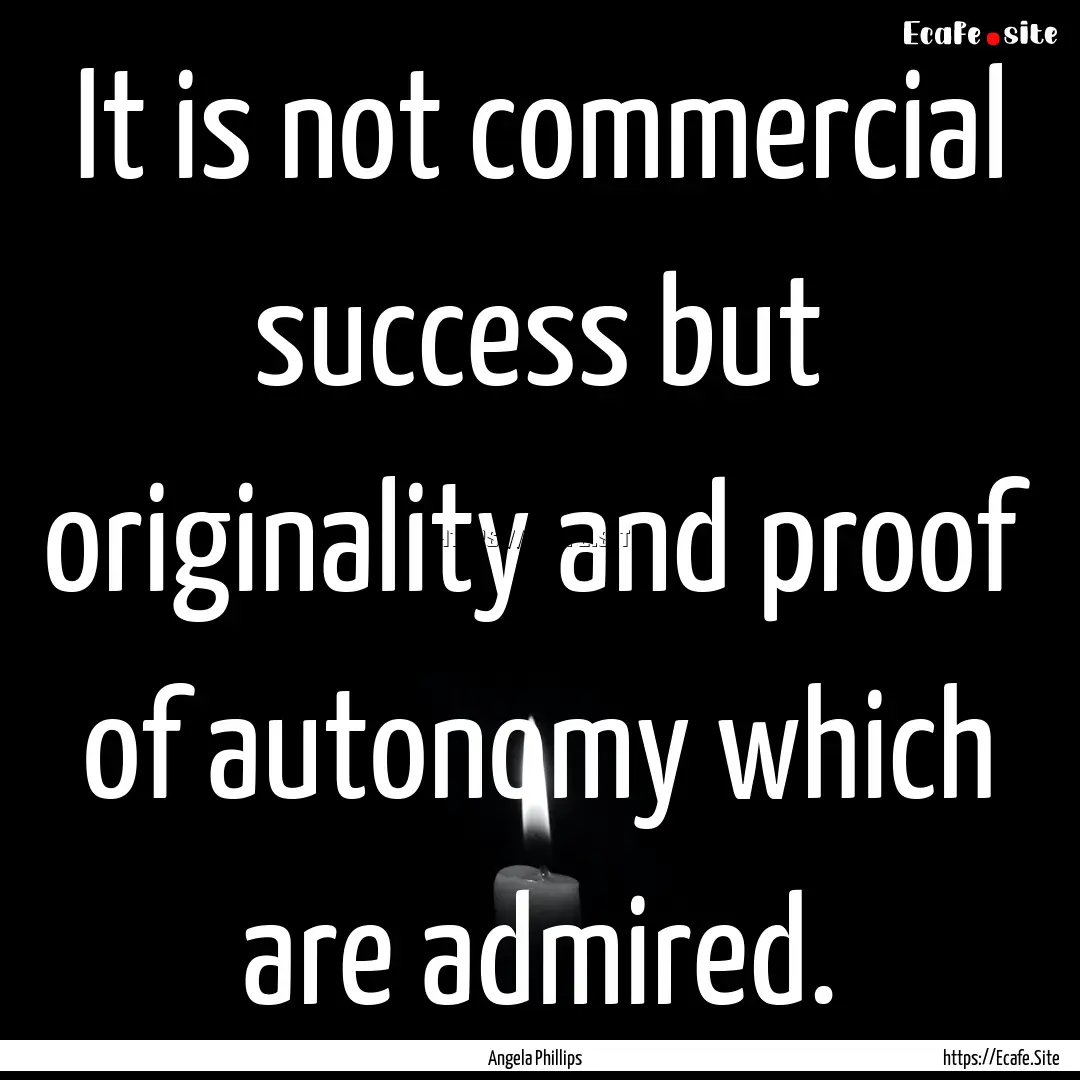 It is not commercial success but originality.... : Quote by Angela Phillips