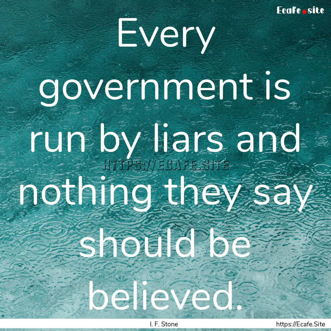 Every government is run by liars and nothing.... : Quote by I. F. Stone