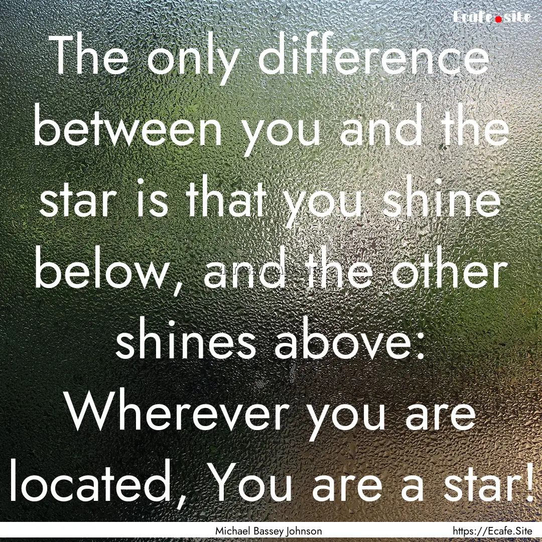 The only difference between you and the star.... : Quote by Michael Bassey Johnson