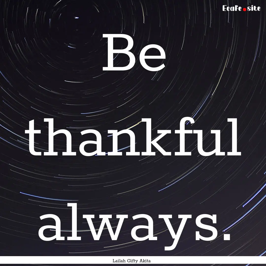 Be thankful always. : Quote by Lailah Gifty Akita