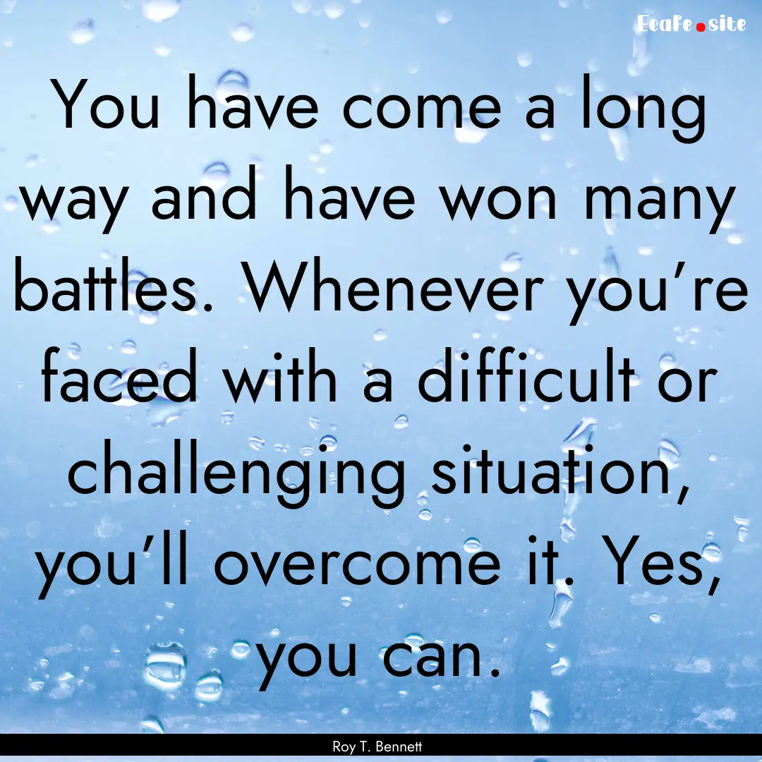 You have come a long way and have won many.... : Quote by Roy T. Bennett