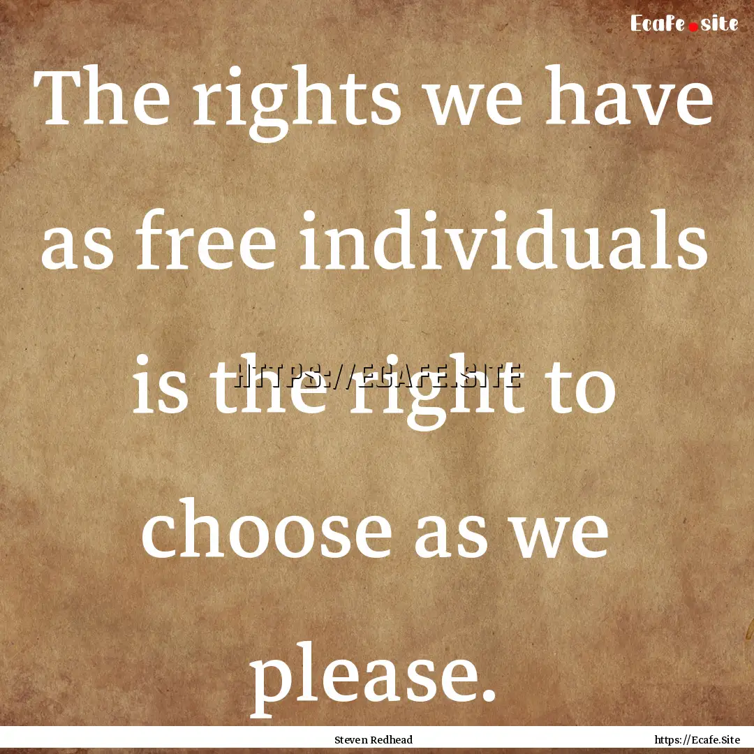 The rights we have as free individuals is.... : Quote by Steven Redhead