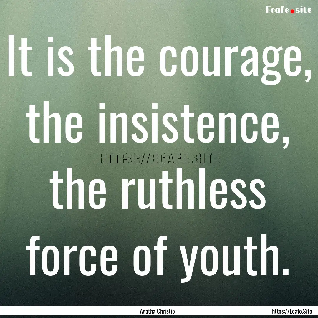 It is the courage, the insistence, the ruthless.... : Quote by Agatha Christie