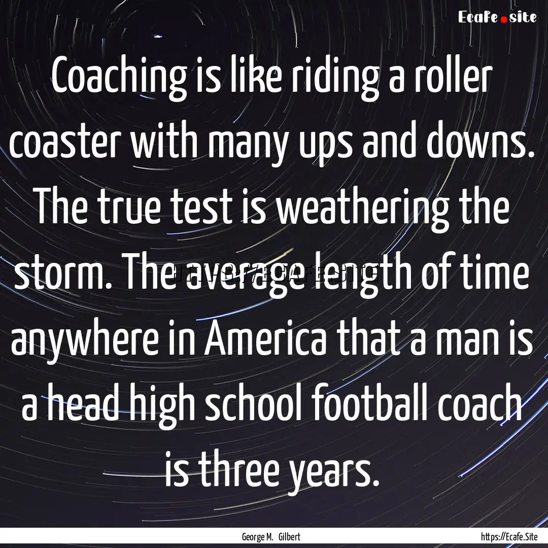 Coaching is like riding a roller coaster.... : Quote by George M. Gilbert