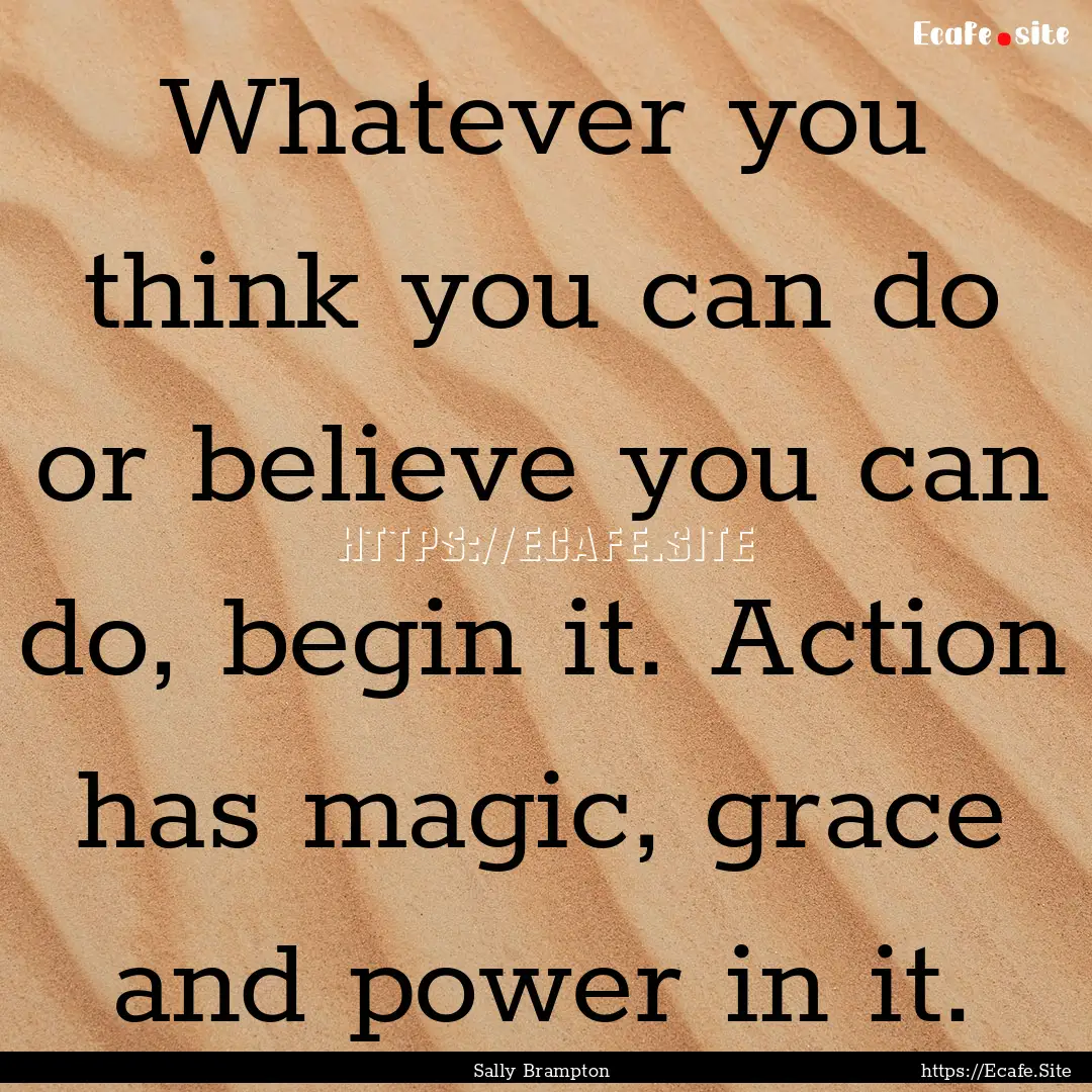 Whatever you think you can do or believe.... : Quote by Sally Brampton