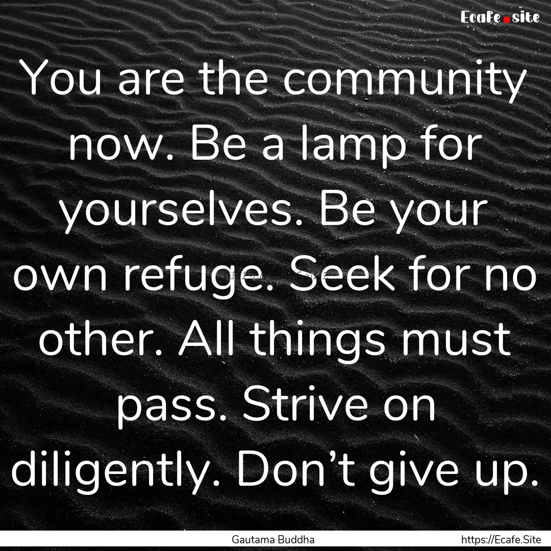 You are the community now. Be a lamp for.... : Quote by Gautama Buddha