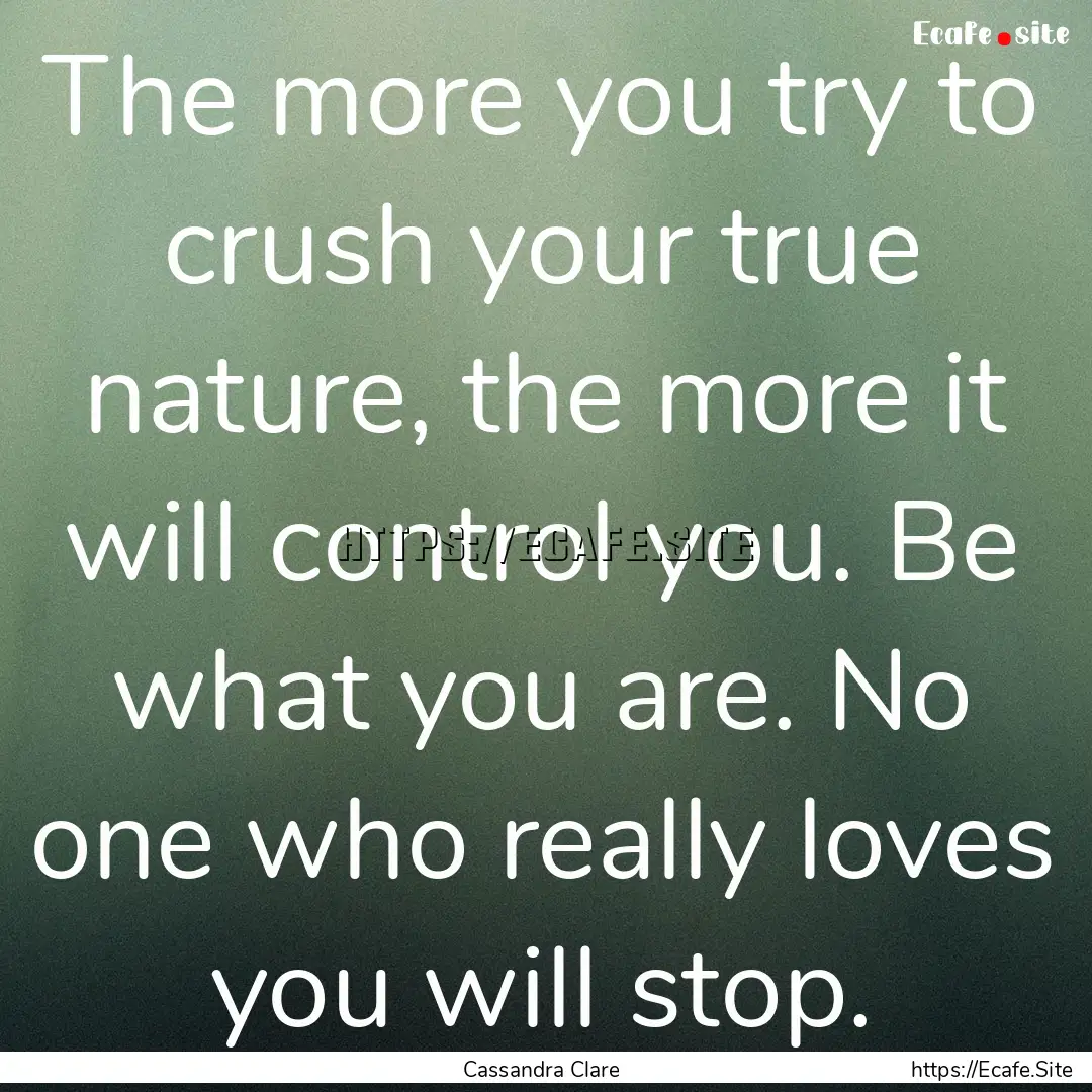 The more you try to crush your true nature,.... : Quote by Cassandra Clare