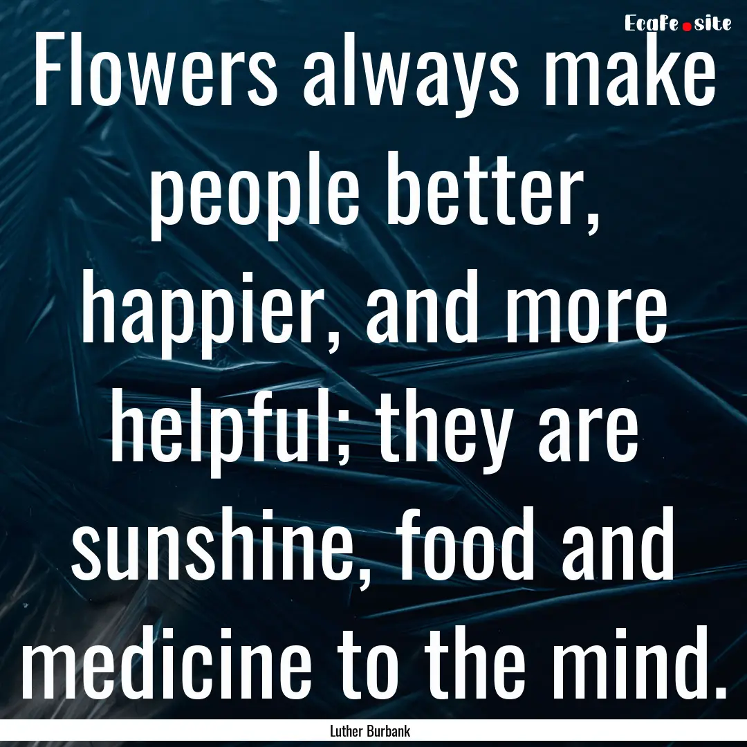 Flowers always make people better, happier,.... : Quote by Luther Burbank