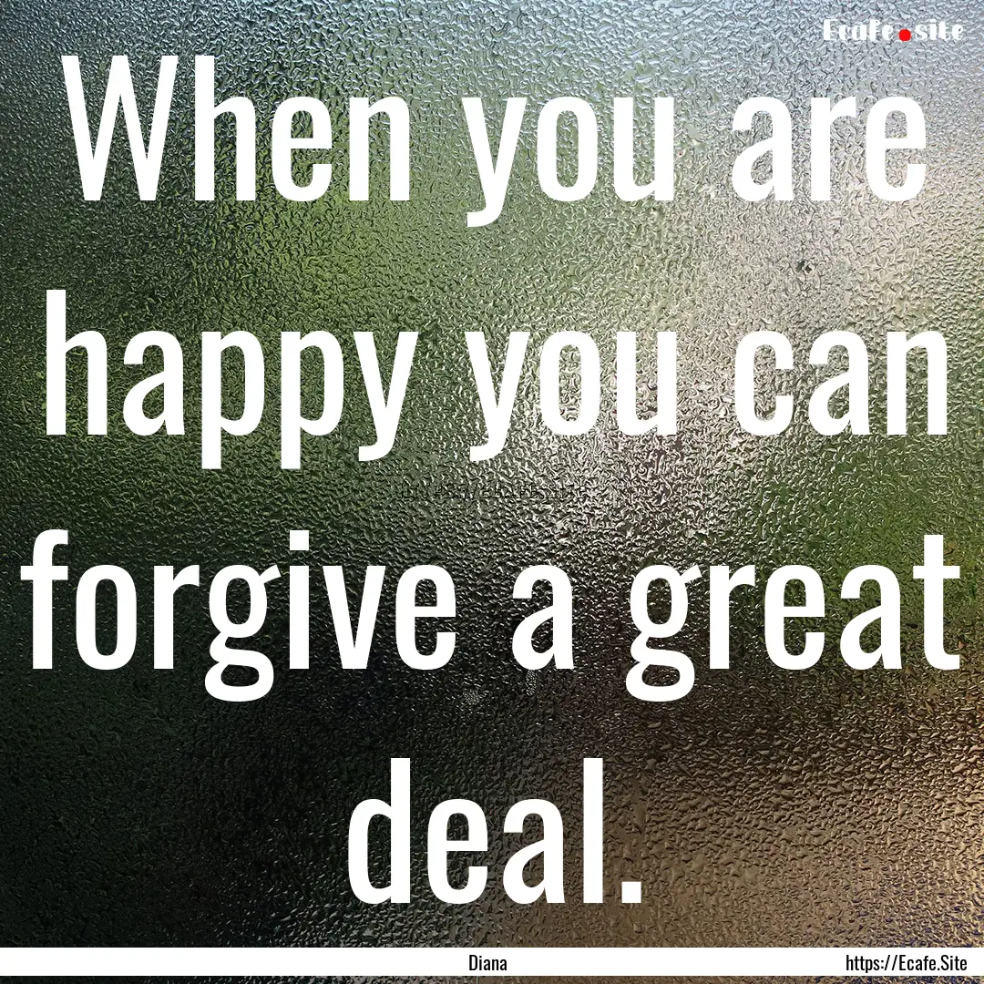 When you are happy you can forgive a great.... : Quote by Diana