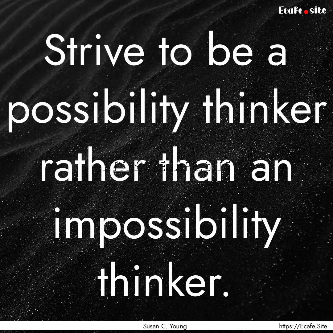 Strive to be a possibility thinker rather.... : Quote by Susan C. Young