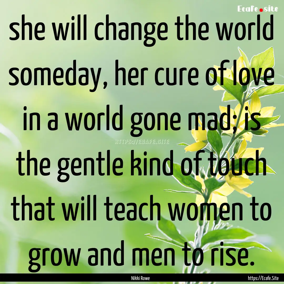 she will change the world someday, her cure.... : Quote by Nikki Rowe