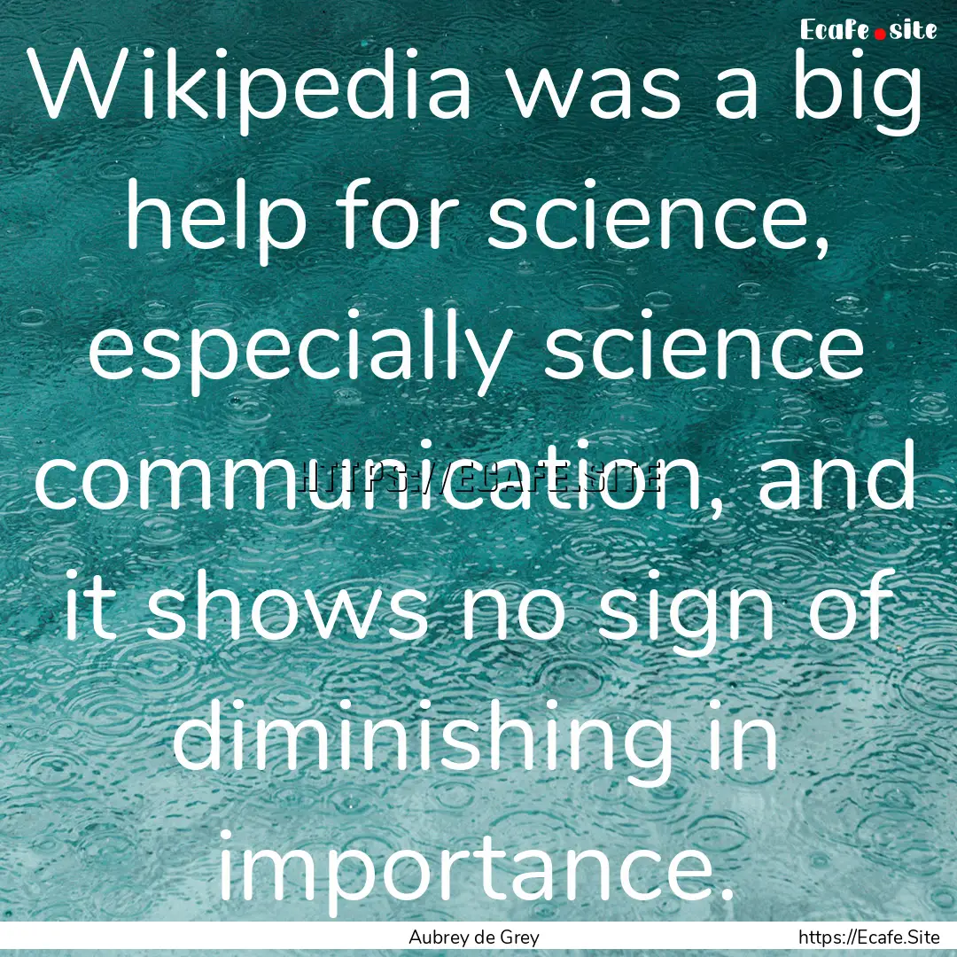 Wikipedia was a big help for science, especially.... : Quote by Aubrey de Grey