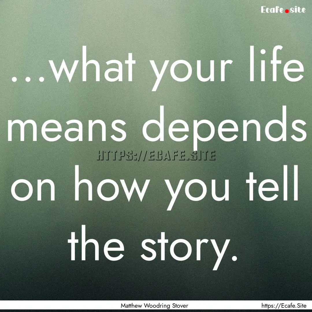 …what your life means depends on how you.... : Quote by Matthew Woodring Stover