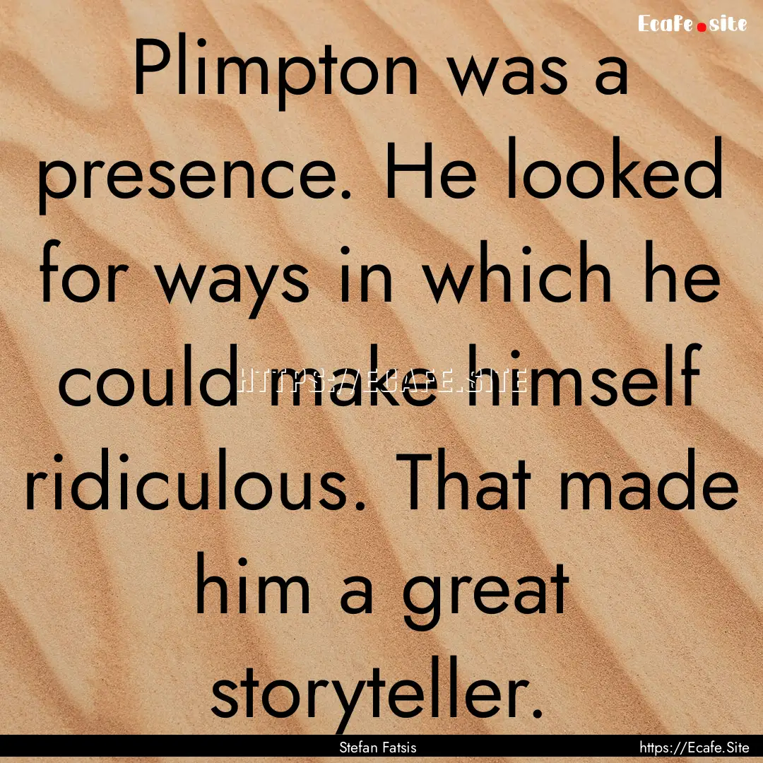 Plimpton was a presence. He looked for ways.... : Quote by Stefan Fatsis