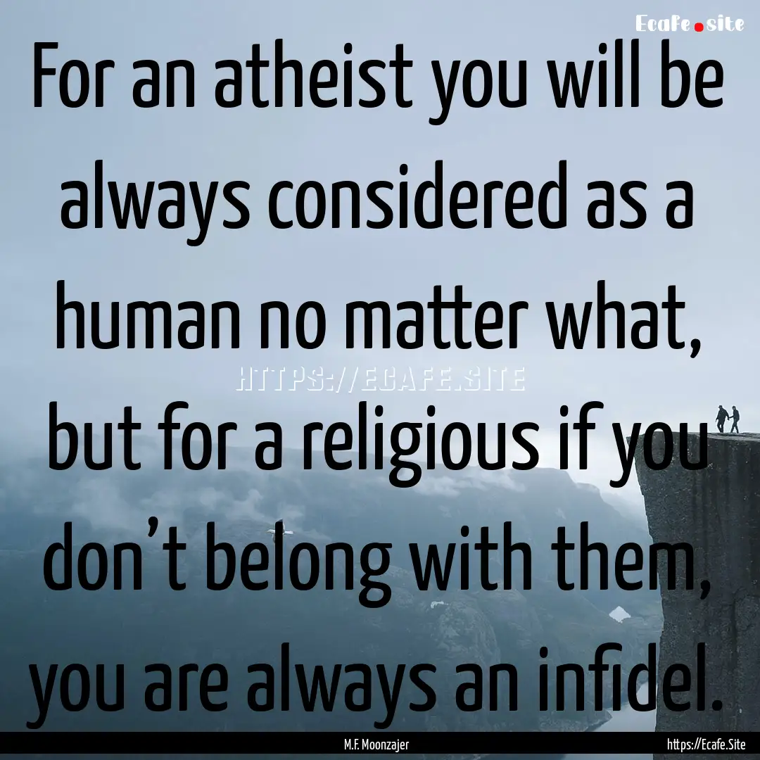 For an atheist you will be always considered.... : Quote by M.F. Moonzajer