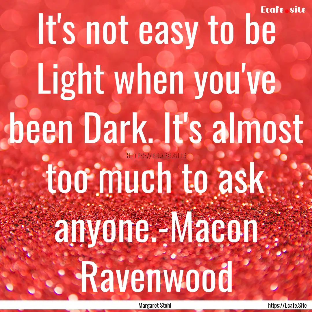 It's not easy to be Light when you've been.... : Quote by Margaret Stohl