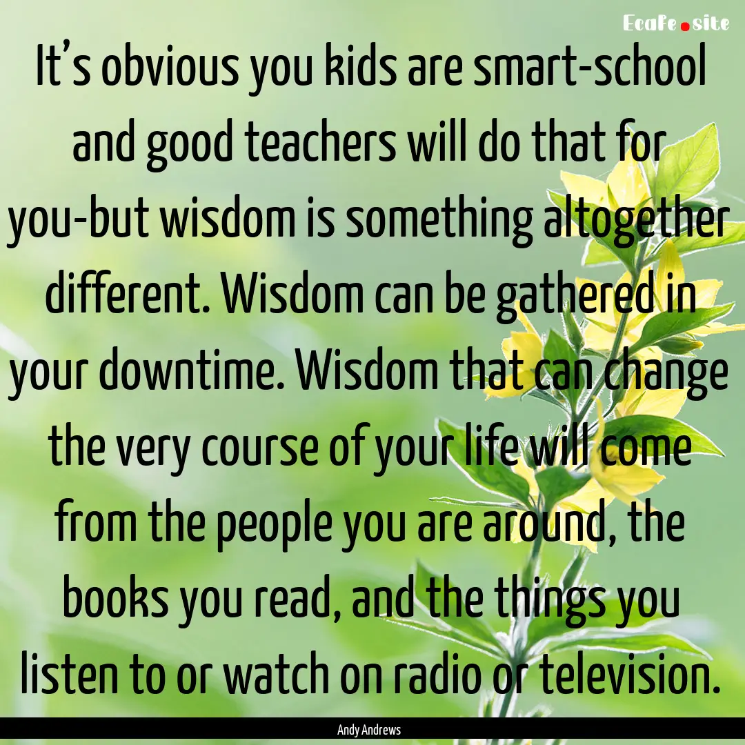 It’s obvious you kids are smart-school.... : Quote by Andy Andrews