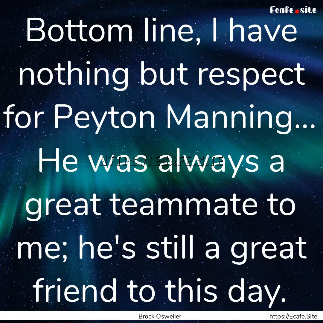 Bottom line, I have nothing but respect for.... : Quote by Brock Osweiler